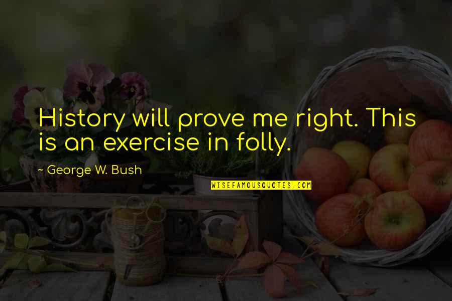Prawns Quotes By George W. Bush: History will prove me right. This is an