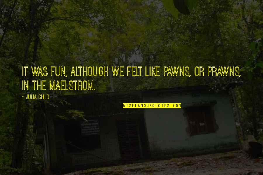 Prawns Quotes By Julia Child: It was fun, although we felt like pawns,
