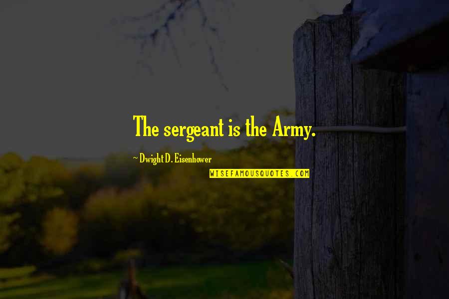 Praxedes Sagasta Quotes By Dwight D. Eisenhower: The sergeant is the Army. Praxedes Sagasta Quotes By Dwight D. Eisenhower: The sergeant is the Army.
