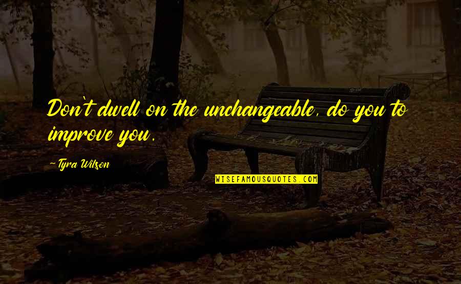 Praxedes Sagasta Quotes By Tyra Wilson: Don't dwell on the unchangeable, do you to Praxedes Sagasta Quotes By Tyra Wilson: Don't dwell on the unchangeable, do you to