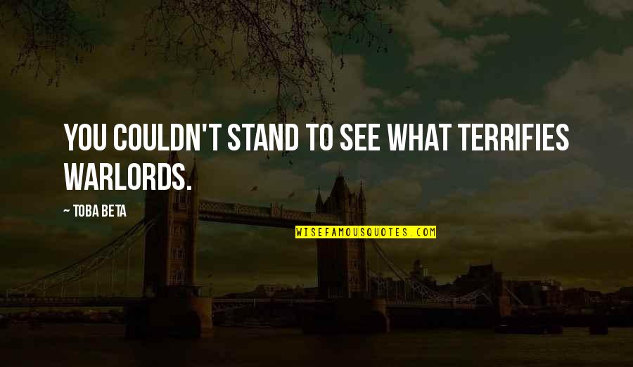 Praxedis Giner Quotes By Toba Beta: You couldn't stand to see what terrifies warlords.