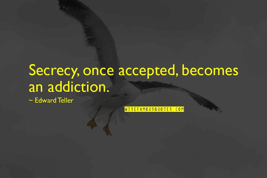 Praxeology Quotes By Edward Teller: Secrecy, once accepted, becomes an addiction.