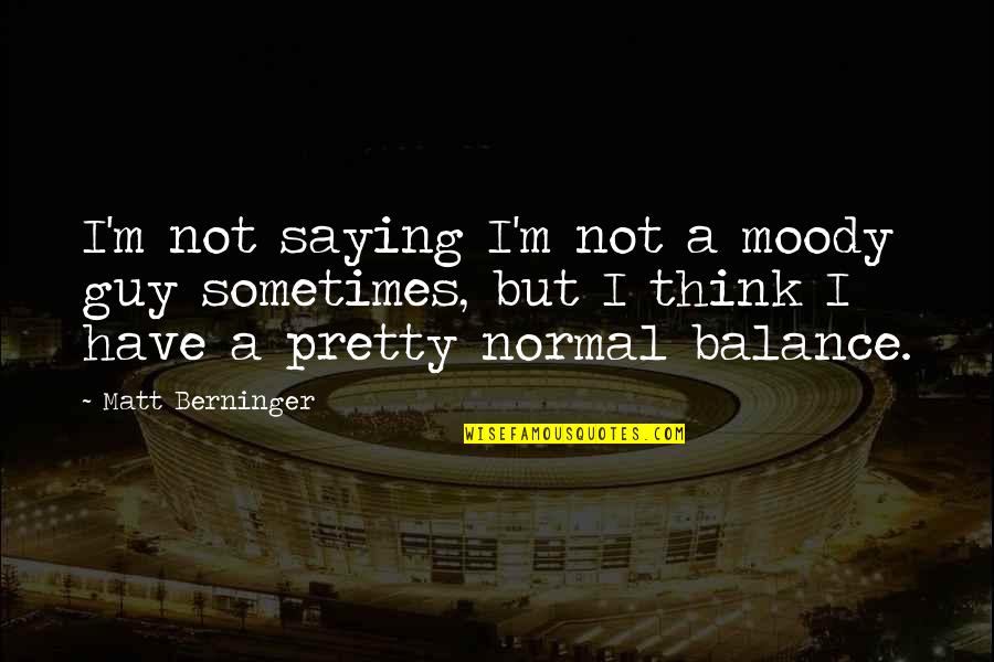 Praxeology Quotes By Matt Berninger: I'm not saying I'm not a moody guy