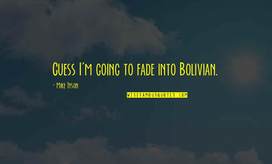 Praxona Quotes By Mike Tyson: Guess I'm going to fade into Bolivian.