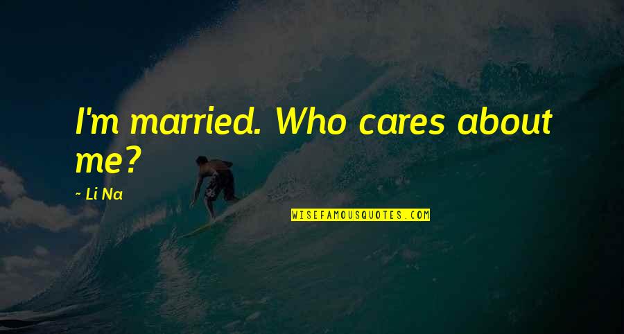 Praxonomy Quotes By Li Na: I'm married. Who cares about me? Praxonomy Quotes By Li Na: I'm married. Who cares about me?