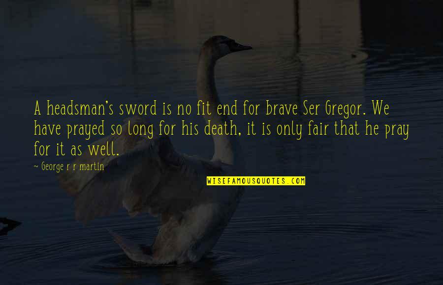 Pray All Is Well Quotes By George R R Martin: A headsman's sword is no fit end for