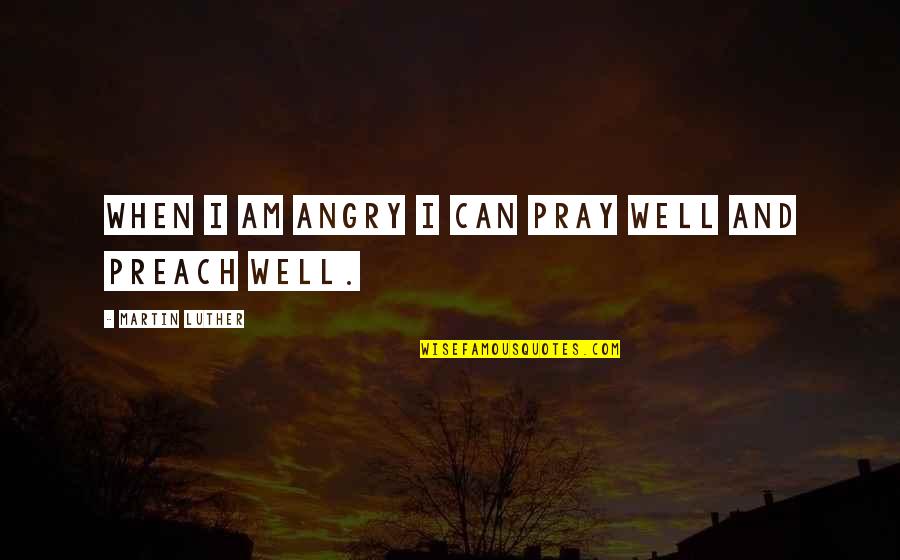 Pray All Is Well Quotes By Martin Luther: When I am angry I can pray well