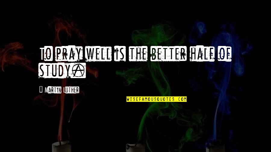 Pray All Is Well Quotes By Martin Luther: To pray well is the better half of