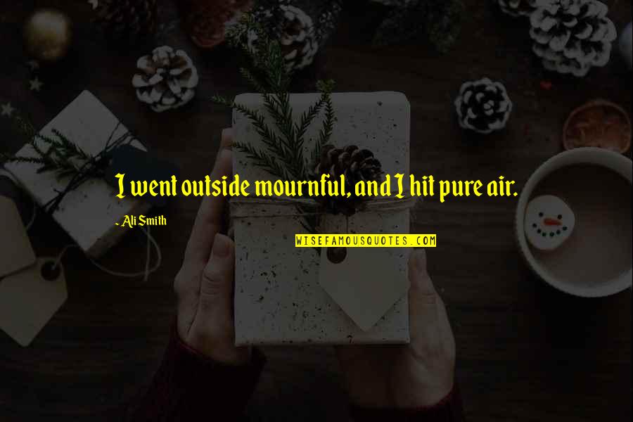 Pray And Obey Quotes By Ali Smith: I went outside mournful, and I hit pure Pray And Obey Quotes By Ali Smith: I went outside mournful, and I hit pure