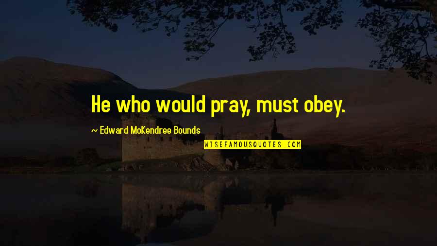 Pray And Obey Quotes By Edward McKendree Bounds: He who would pray, must obey. Pray And Obey Quotes By Edward McKendree Bounds: He who would pray, must obey.