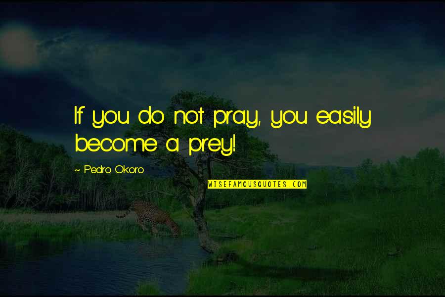 Pray And Prey Quotes By Pedro Okoro: If you do not pray, you easily become Pray And Prey Quotes By Pedro Okoro: If you do not pray, you easily become