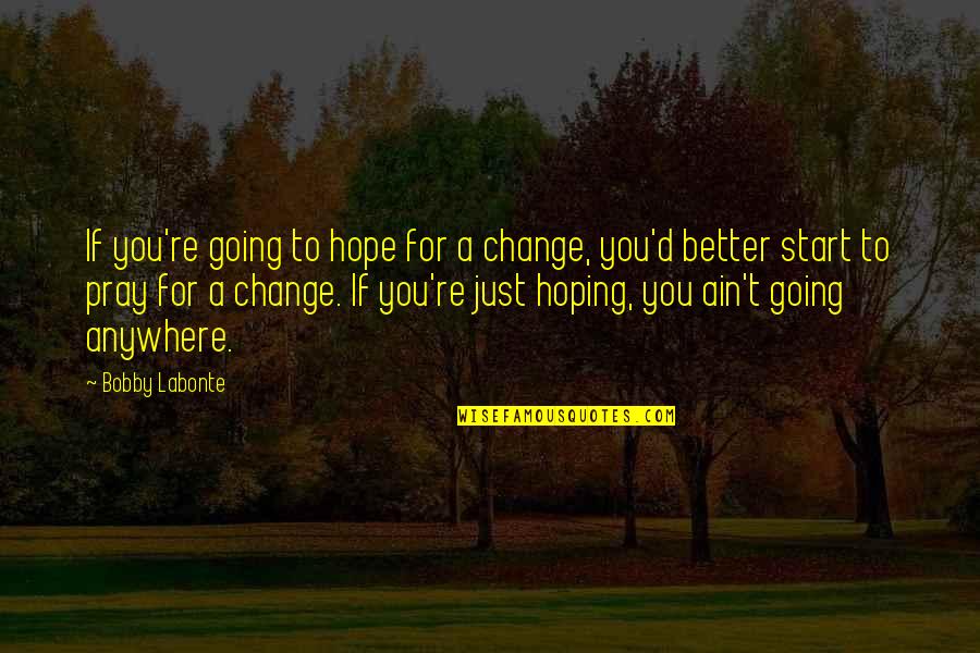 Pray Anywhere Quotes By Bobby Labonte: If you're going to hope for a change,