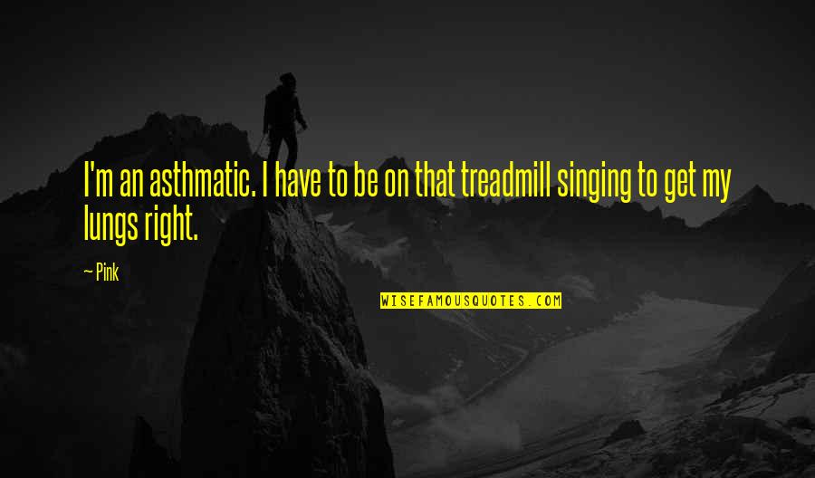 Pray For A Cure Quotes By Pink: I'm an asthmatic. I have to be on