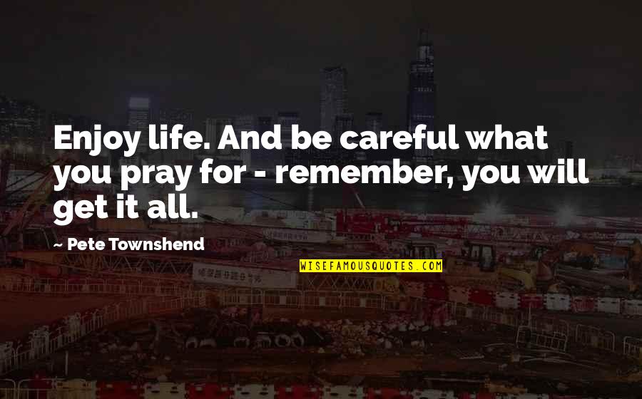 Pray For All Quotes By Pete Townshend: Enjoy life. And be careful what you pray