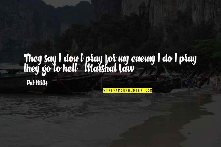Pray For Enemy Quotes By Pat Mills: They say I don't pray for my enemy.I