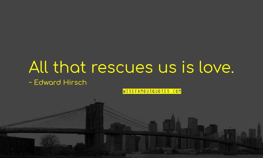 Pray For Happiness Quotes By Edward Hirsch: All that rescues us is love.