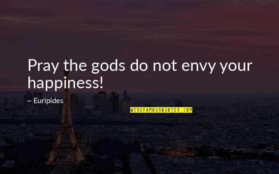 Pray For Happiness Quotes By Euripides: Pray the gods do not envy your happiness!