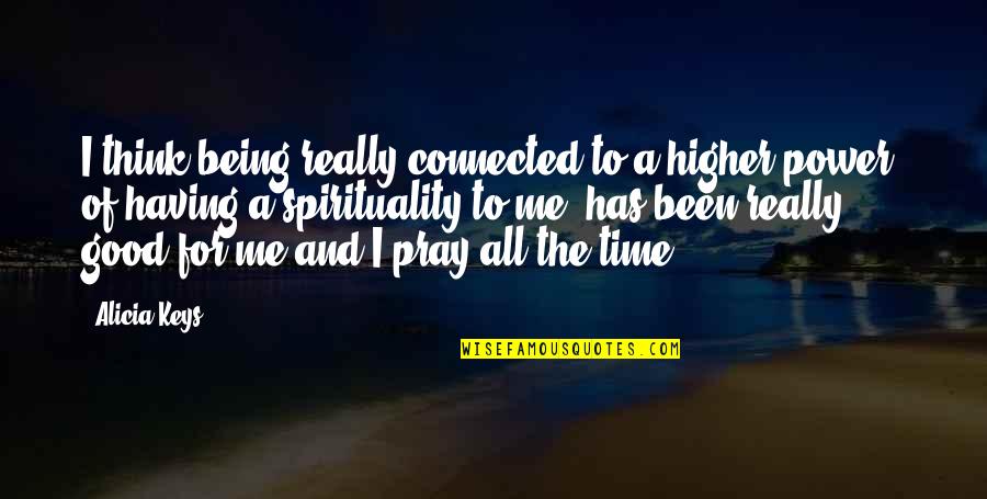 Pray For Me Quotes By Alicia Keys: I think being really connected to a higher Pray For Me Quotes By Alicia Keys: I think being really connected to a higher