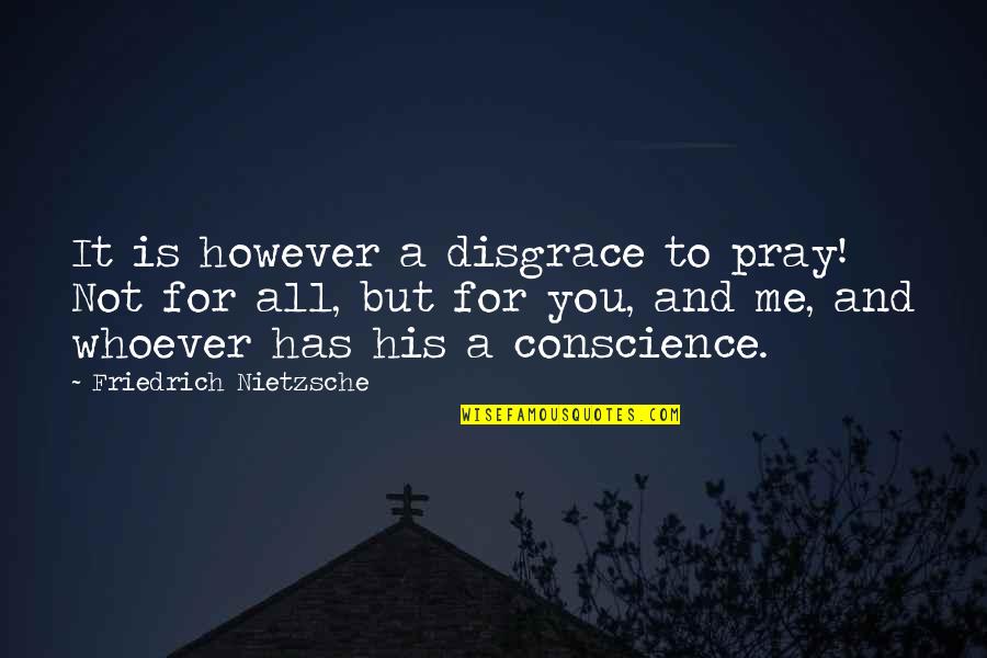 Pray For Me Quotes By Friedrich Nietzsche: It is however a disgrace to pray! Not Pray For Me Quotes By Friedrich Nietzsche: It is however a disgrace to pray! Not