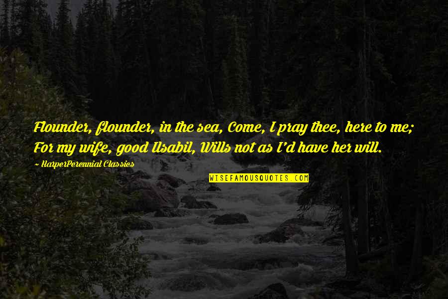 Pray For Me Quotes By HarperPerennial Classics: Flounder, flounder, in the sea, Come, I pray Pray For Me Quotes By HarperPerennial Classics: Flounder, flounder, in the sea, Come, I pray