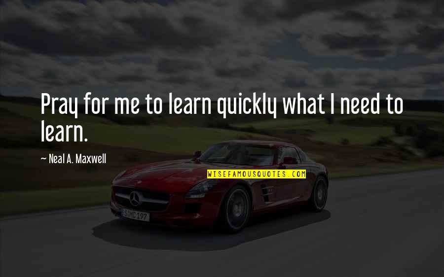 Pray For Me Quotes By Neal A. Maxwell: Pray for me to learn quickly what I Pray For Me Quotes By Neal A. Maxwell: Pray for me to learn quickly what I