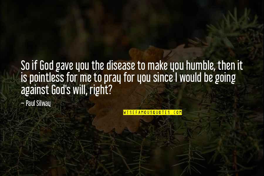 Pray For Me Quotes By Paul Silway: So if God gave you the disease to Pray For Me Quotes By Paul Silway: So if God gave you the disease to