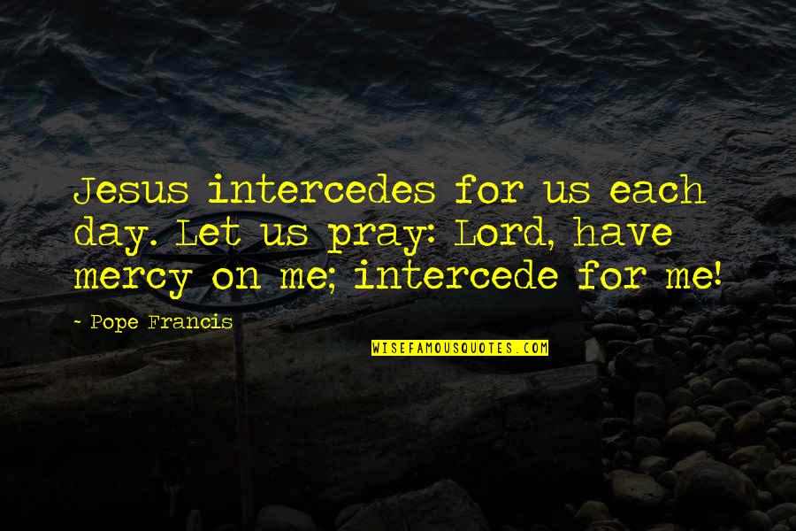 Pray For Me Quotes By Pope Francis: Jesus intercedes for us each day. Let us Pray For Me Quotes By Pope Francis: Jesus intercedes for us each day. Let us