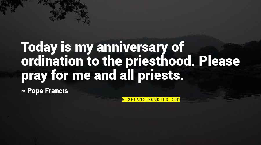 Pray For Me Quotes By Pope Francis: Today is my anniversary of ordination to the Pray For Me Quotes By Pope Francis: Today is my anniversary of ordination to the