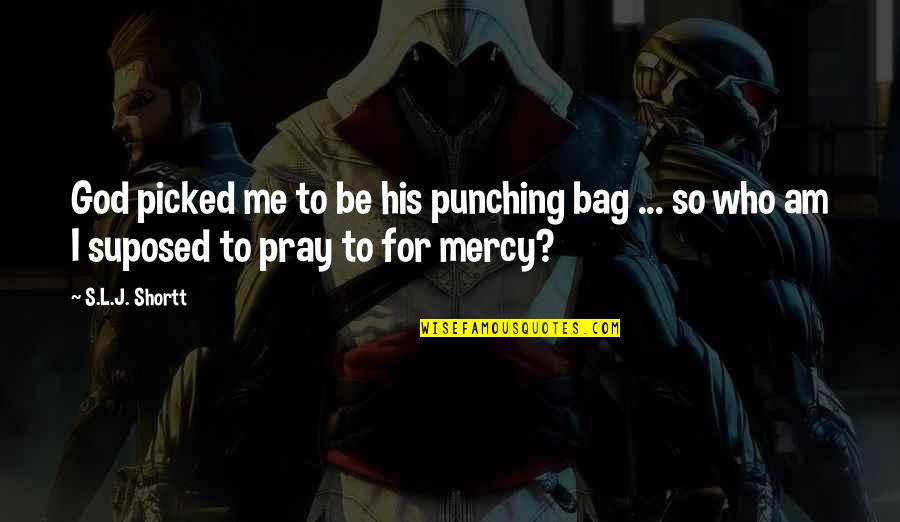 Pray For Me Quotes By S.L.J. Shortt: God picked me to be his punching bag