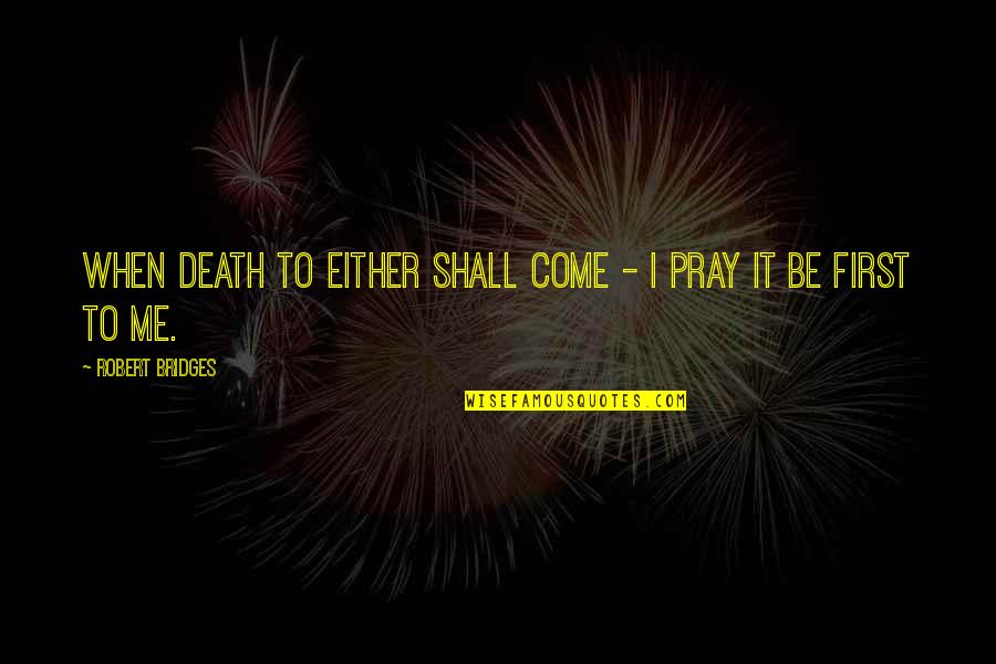 Pray For My Death Quotes By Robert Bridges: When Death to either shall come - I