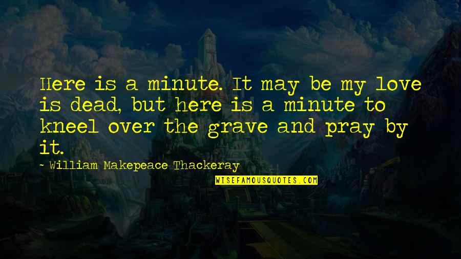 Pray For My Death Quotes By William Makepeace Thackeray: Here is a minute. It may be my