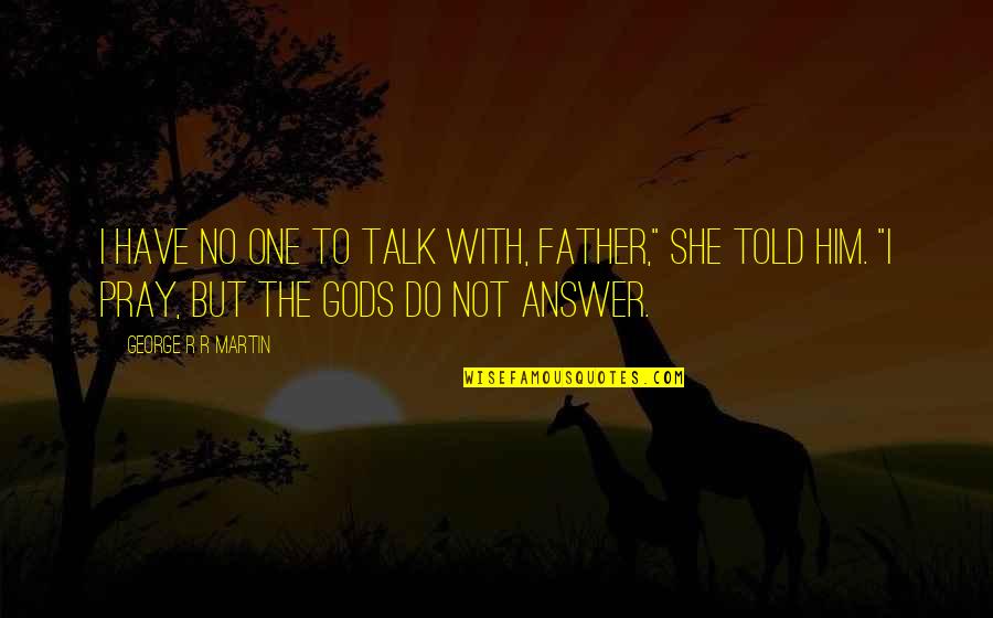 Pray For My Father Quotes By George R R Martin: I have no one to talk with, Father,"