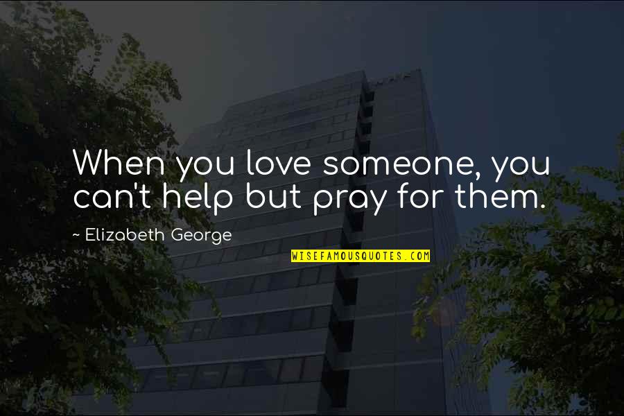 Pray For My Love Quotes By Elizabeth George: When you love someone, you can't help but