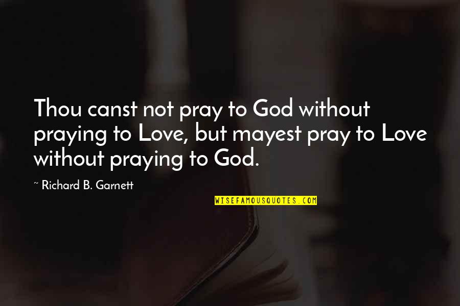 Pray For My Love Quotes By Richard B. Garnett: Thou canst not pray to God without praying