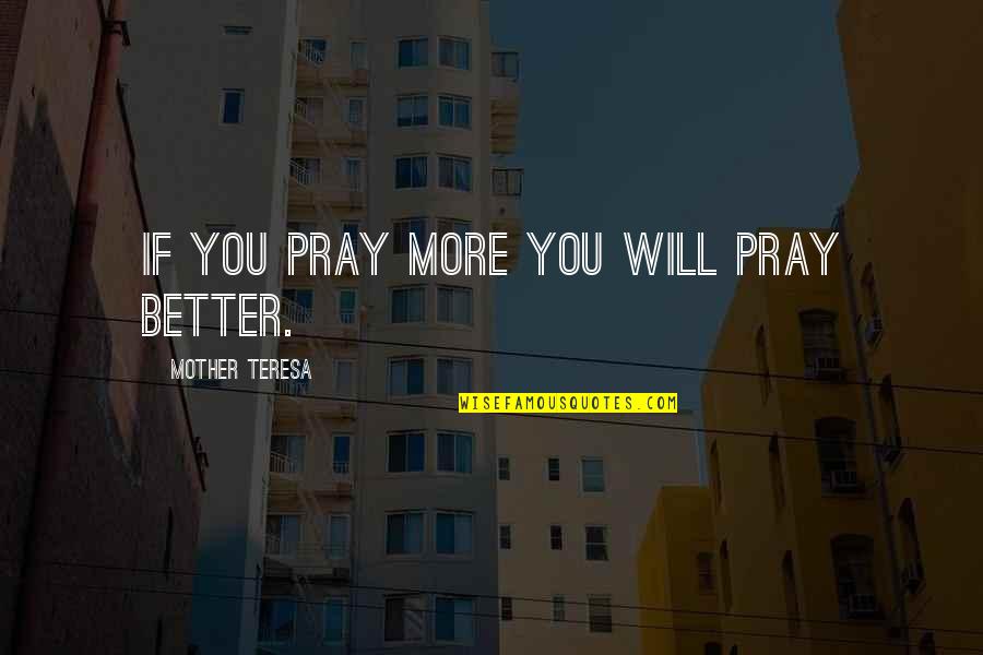 Pray For My Mother Quotes By Mother Teresa: If you pray more you will pray better.
