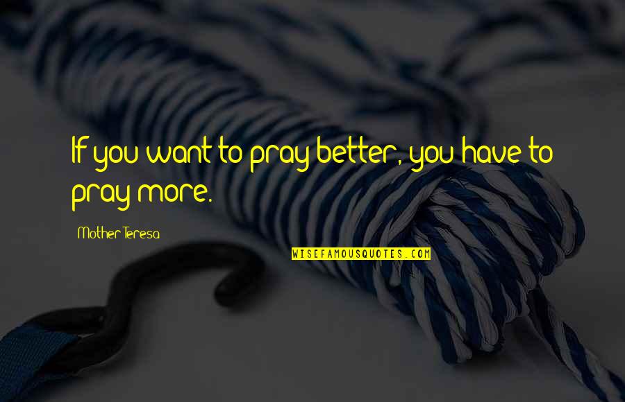 Pray For My Mother Quotes By Mother Teresa: If you want to pray better, you have
