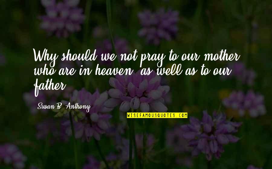 Pray For My Mother Quotes By Susan B. Anthony: Why should we not pray to our mother