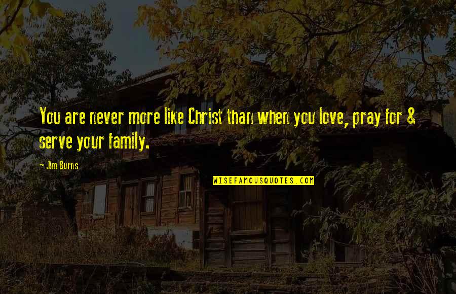 Pray For Our Family Quotes By Jim Burns: You are never more like Christ than when