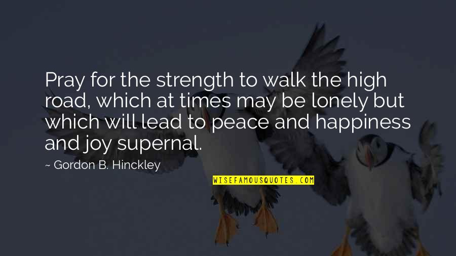 Pray For Peace Quotes By Gordon B. Hinckley: Pray for the strength to walk the high