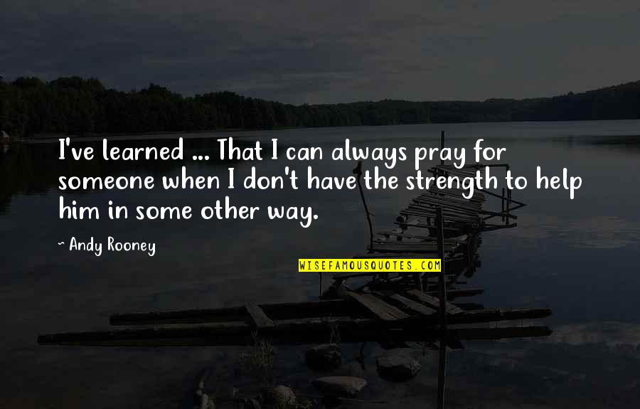 Pray For Someone Quotes By Andy Rooney: I've learned ... That I can always pray