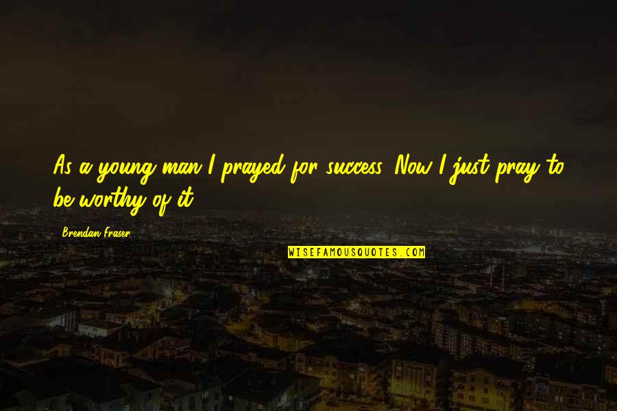 Pray For Success Quotes By Brendan Fraser: As a young man I prayed for success.