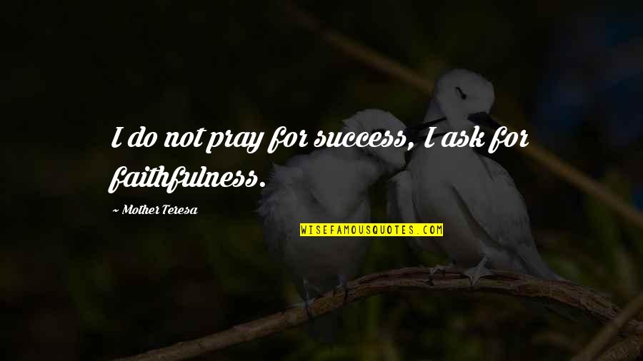 Pray For Success Quotes By Mother Teresa: I do not pray for success, I ask