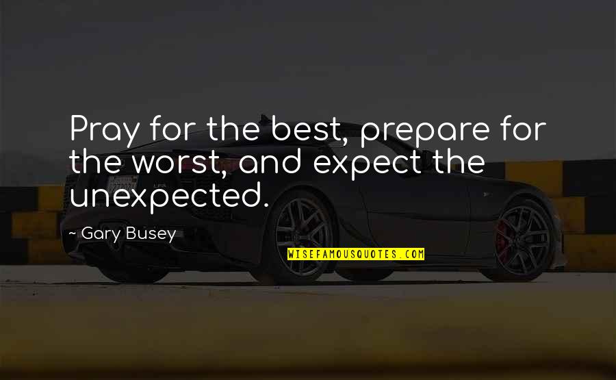 Pray For The Best Prepare For The Worst Quotes By Gary Busey: Pray for the best, prepare for the worst,