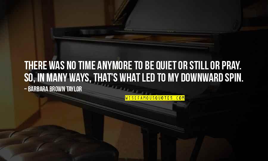 Pray For Those Quotes By Barbara Brown Taylor: There was no time anymore to be quiet