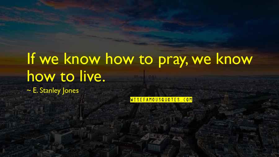 Pray For Those Quotes By E. Stanley Jones: If we know how to pray, we know