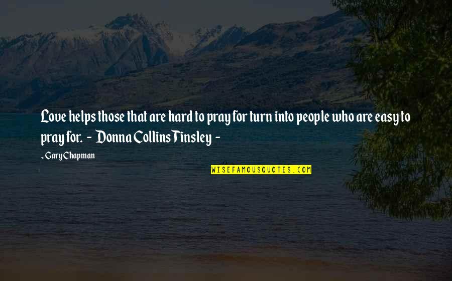 Pray For Those Quotes By Gary Chapman: Love helps those that are hard to pray Pray For Those Quotes By Gary Chapman: Love helps those that are hard to pray
