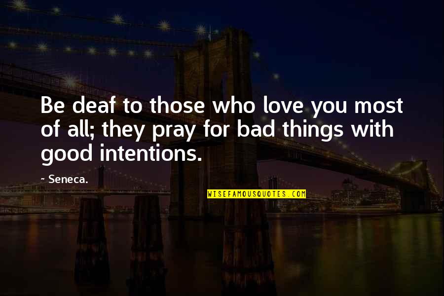 Pray For Those Quotes By Seneca.: Be deaf to those who love you most