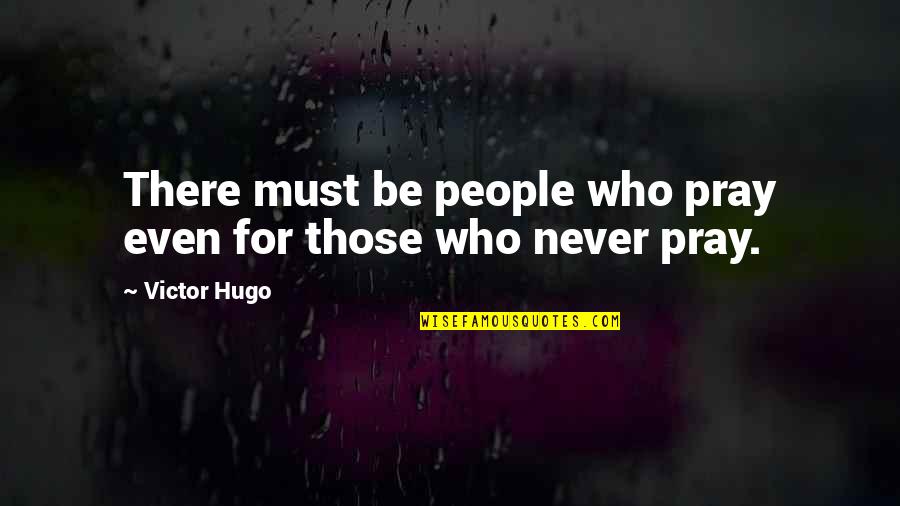 Pray For Those Quotes By Victor Hugo: There must be people who pray even for