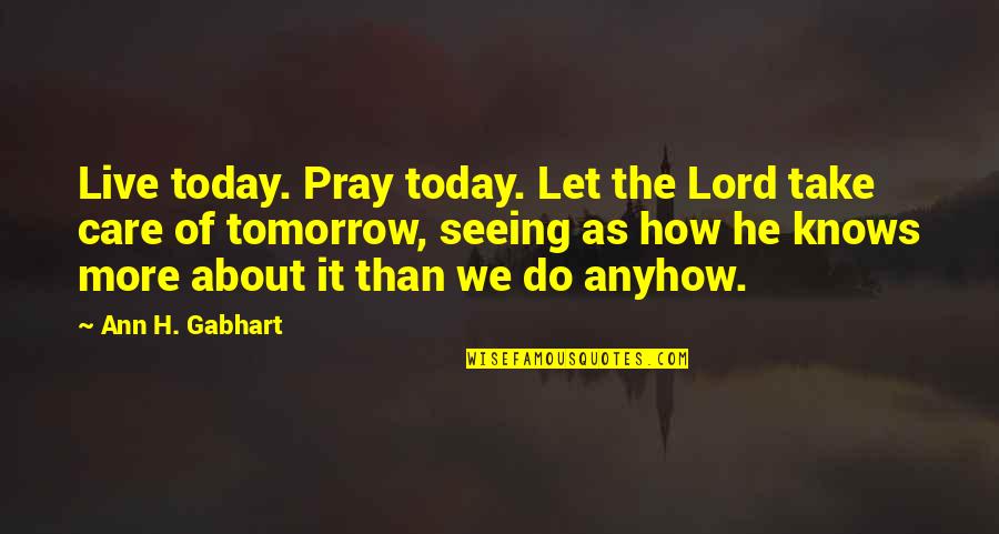 Pray For Today Quotes By Ann H. Gabhart: Live today. Pray today. Let the Lord take Pray For Today Quotes By Ann H. Gabhart: Live today. Pray today. Let the Lord take