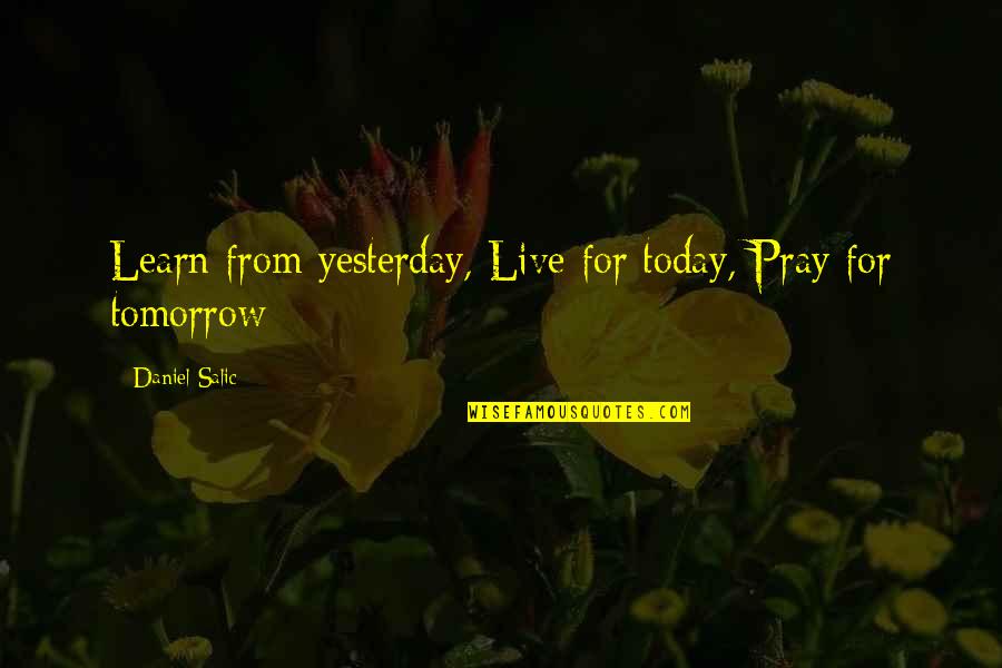 Pray For Today Quotes By Daniel Salic: Learn from yesterday, Live for today, Pray for Pray For Today Quotes By Daniel Salic: Learn from yesterday, Live for today, Pray for